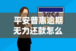 平安普惠逾期无力还款怎么处理？5招化解债务危机保住信用