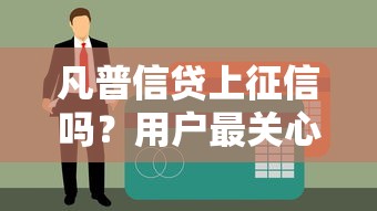凡普信贷上征信吗？用户最关心的征信问题全解析！