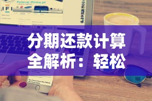 分期还款计算全解析：轻松搞懂每月还款金额与利息怎么算