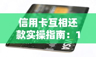 信用卡互相还款实操指南：18张卡如何循环管理避免逾期