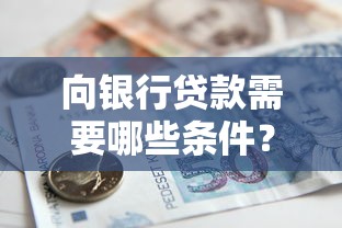 向银行贷款需要哪些条件？一文详解申请流程与资格要求
