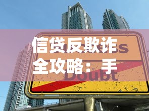信贷反欺诈全攻略：手把手教你识别贷款骗局避坑指南