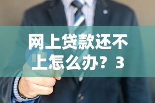 网上贷款还不上怎么办？3招自救指南教你正确处理债务