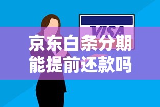 京东白条分期能提前还款吗？详细解答手续费和操作流程