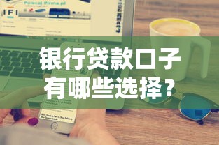 银行贷款口子有哪些选择？手把手教你快速申请技巧！