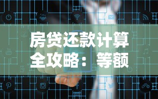 房贷还款计算全攻略：等额本息与等额本金这样选更划算