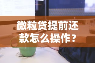 微粒贷提前还款怎么操作？详细流程+注意事项全解析