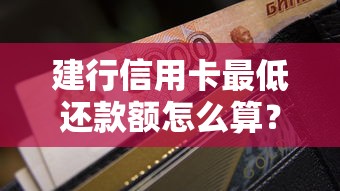 建行信用卡最低还款额怎么算？这些规则和影响要清楚！