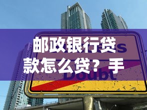 邮政银行贷款怎么贷？手把手教你申请流程和避坑技巧