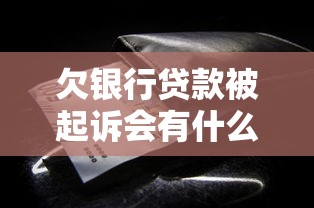 欠银行贷款被起诉会有什么后果？这些影响你得提前知道！