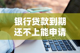 银行贷款到期还不上能申请延期吗？3个关键条件要了解