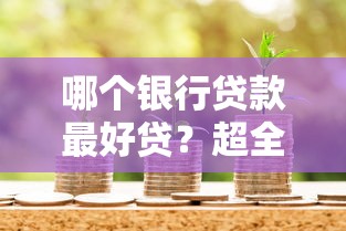哪个银行贷款最好贷？超全解析教你轻松选对银行