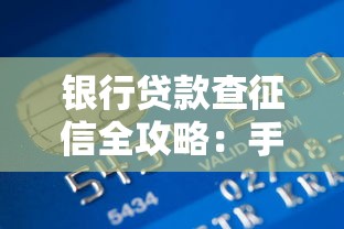 银行贷款查征信全攻略：手把手教你避开雷区