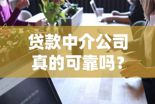 贷款中介公司真的可靠吗？手把手教您辨别正规机构