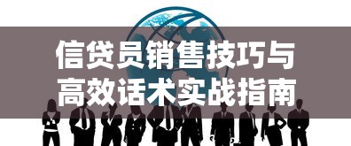 信贷员销售技巧与高效话术实战指南