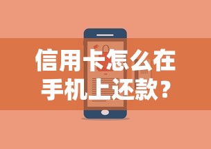 信用卡怎么在手机上还款？手把手教你省时省力的还款技巧
