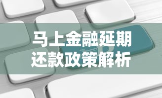 马上金融延期还款政策解析：申请流程、注意事项及应对方案