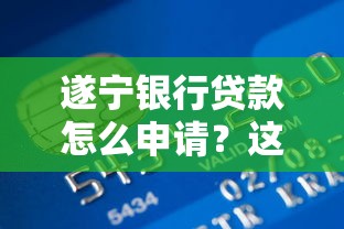 遂宁银行贷款怎么申请?这份流程指南助你轻松搞定 遂宁银行贷款怎么申请?这份流程指南助你轻松搞定