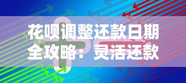 花呗调整还款日期全攻略:灵活还款与额度管理技巧解析 花呗调整还款日期全攻略:灵活还款与额度管理技巧解析