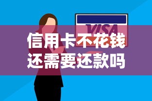 信用卡不花钱还需要还款吗？搞懂这几点不踩坑
