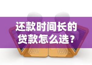 还款时间长的贷款怎么选？五大优势与注意事项全解析