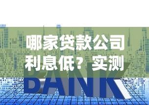 哪家贷款公司利息低？实测对比5家靠谱平台帮你省