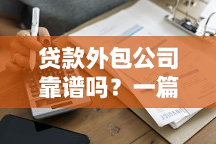 贷款外包公司靠谱吗?一篇文章搞懂它的运作门道和风险 贷款外包公司靠谱吗?一篇文章搞懂它的运作门道和风险