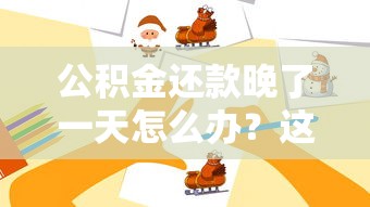 公积金还款晚了一天怎么办？这些补救措施要牢记