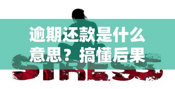 逾期还款是什么意思？搞懂后果、影响与应对方法全解析