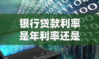 银行贷款利率是年利率还是月利率?一文搞懂区别与计算 银行贷款利率是年利率还是月利率?一文搞懂区别与计算