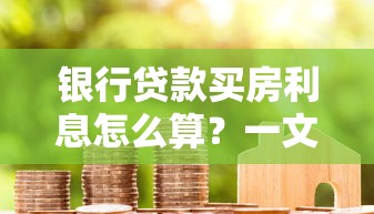 银行贷款买房利息怎么算？一文搞懂房贷利率计算方式