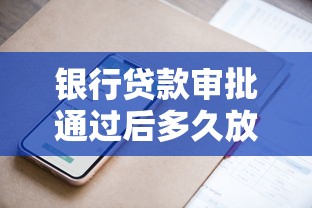 银行贷款审批通过后多久放款?流程解析与提速技巧 银行贷款审批通过后多久放款?流程解析与提速技巧