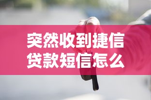 突然收到捷信贷款短信怎么办？这些避坑指南和应对方案要收好