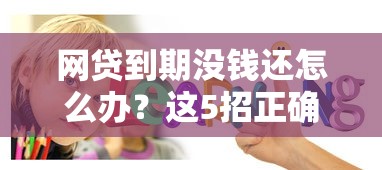网贷到期没钱还怎么办？这5招正确处理方式必须知道