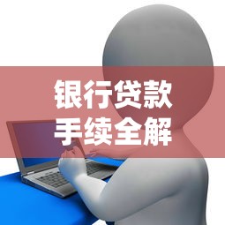 银行贷款手续全解析：申请流程、材料清单及避坑技巧