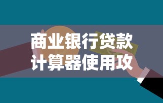 商业银行贷款计算器使用攻略：手把手教你算清月供和利息