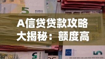A信贷贷款攻略大揭秘：额度高、利率低、流程快究竟靠不靠谱？