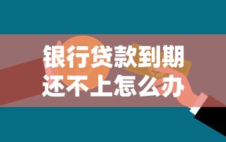银行贷款到期还不上怎么办？五个实用化解方案必看