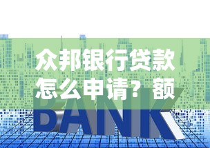 众邦银行贷款怎么申请？额度、利率、流程全解析看这里