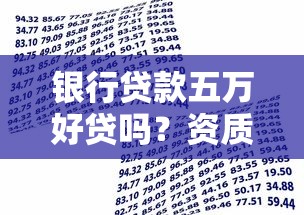 银行贷款五万好贷吗？资质要求和申请技巧全解析