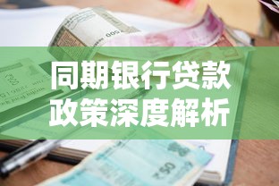 同期银行贷款政策深度解析：最新利率对比与申请条件全指南