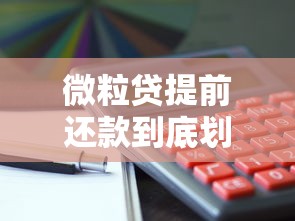 微粒贷提前还款到底划算吗？一文看懂利息计算与操作流程