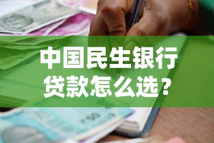 中国民生银行贷款怎么选？手把手教你匹配最优融资方案