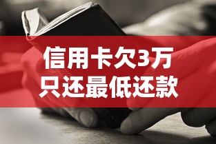 信用卡欠3万只还最低还款额会怎样？这几个坑千万别踩！