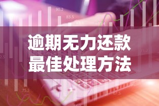 逾期无力还款最佳处理方法电话怎么打？正确沟通技巧全解析！