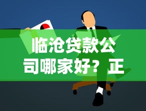 临沧贷款公司哪家好？正规低息贷款流程与额度解析