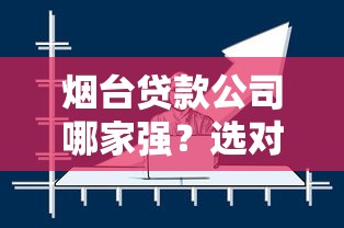 烟台贷款公司哪家强？选对平台让资金更灵活！