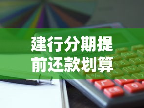建行分期提前还款划算吗?这些细节要注意! 建行分期提前还款划算吗?这些细节要注意!