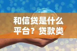 和信贷是什么平台?贷款类产品靠谱吗?一篇文章带你深度解析! 和信贷是什么平台?贷款类产品靠谱吗?一篇文章带你深度解析!