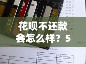 花呗不还款会怎么样?5大后果影响信用记录和日常生活 花呗不还款会怎么样?5大后果影响信用记录和日常生活